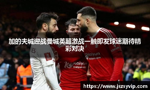 加的夫城迎战曼城英超激战一触即发球迷期待精彩对决