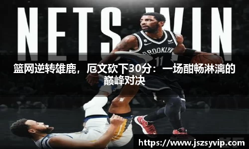 篮网逆转雄鹿，厄文砍下30分：一场酣畅淋漓的巅峰对决
