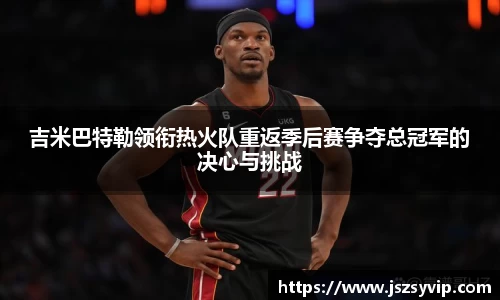 吉米巴特勒领衔热火队重返季后赛争夺总冠军的决心与挑战